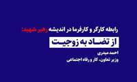 رابطه کارگر و کارفرما در اندیشه رهبر شهید: از تضاد به زوجیت / احمد میدری _ وزیر تعاون، کار و رفاه اجتماعی